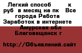 [Легкий способ] 400-10к руб. в месяц на пк - Все города Работа » Заработок в интернете   . Амурская обл.,Благовещенск г.